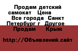 Продам детский самокат › Цена ­ 500 - Все города, Санкт-Петербург г. Другое » Продам   . Крым